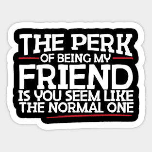 The Perk Of Being My Friend Is You Seem Like The Normal One Sticker